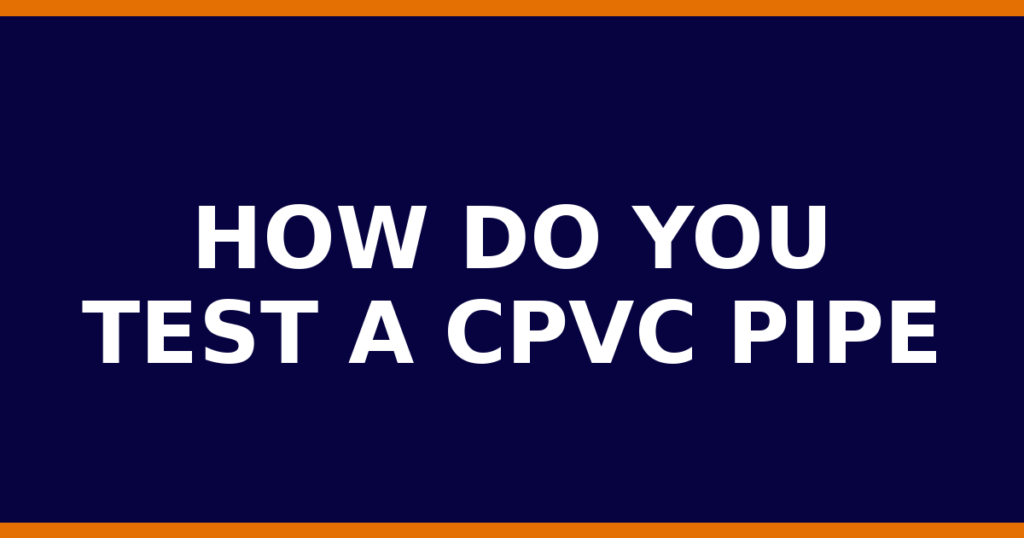 How Do You Test A CPVC Pipe