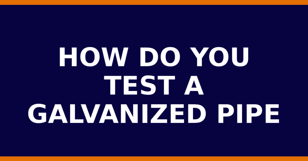 How Do You Test A Galvanized Pipe