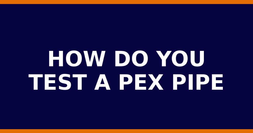 How Do You Test A PEX Pipe