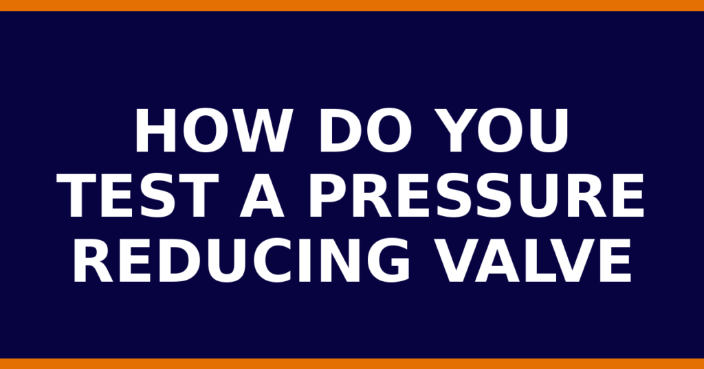How Do You Test A Pressure Reducing Valve