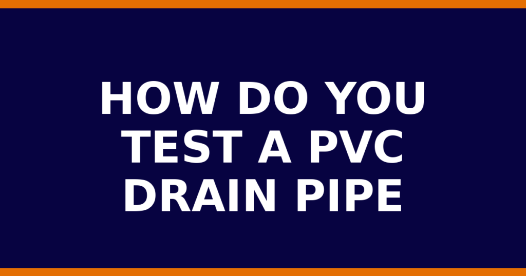 How Do You Test A PVC Drain Pipe