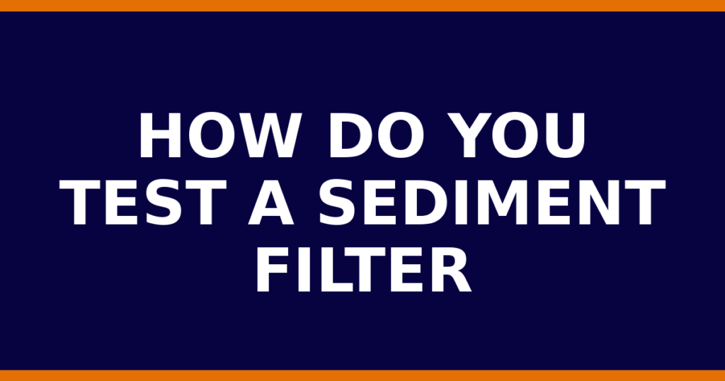 How Do You Test A Sediment Filter