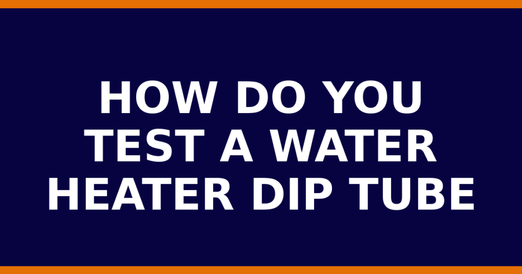 How Do You Test A Water Heater Dip Tube