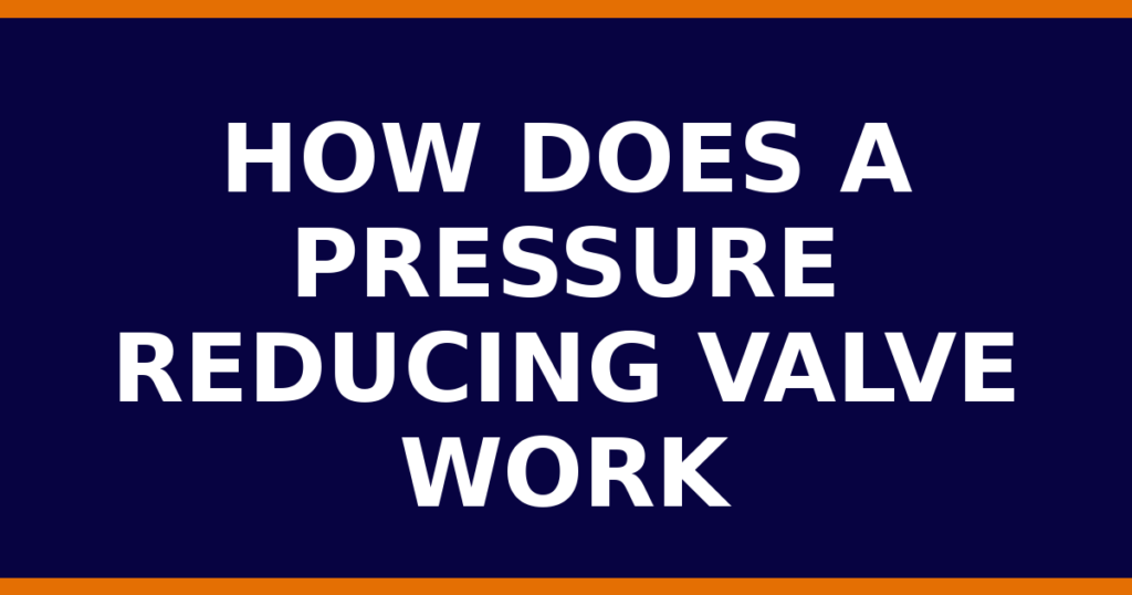 How Does A Pressure Reducing Valve Work