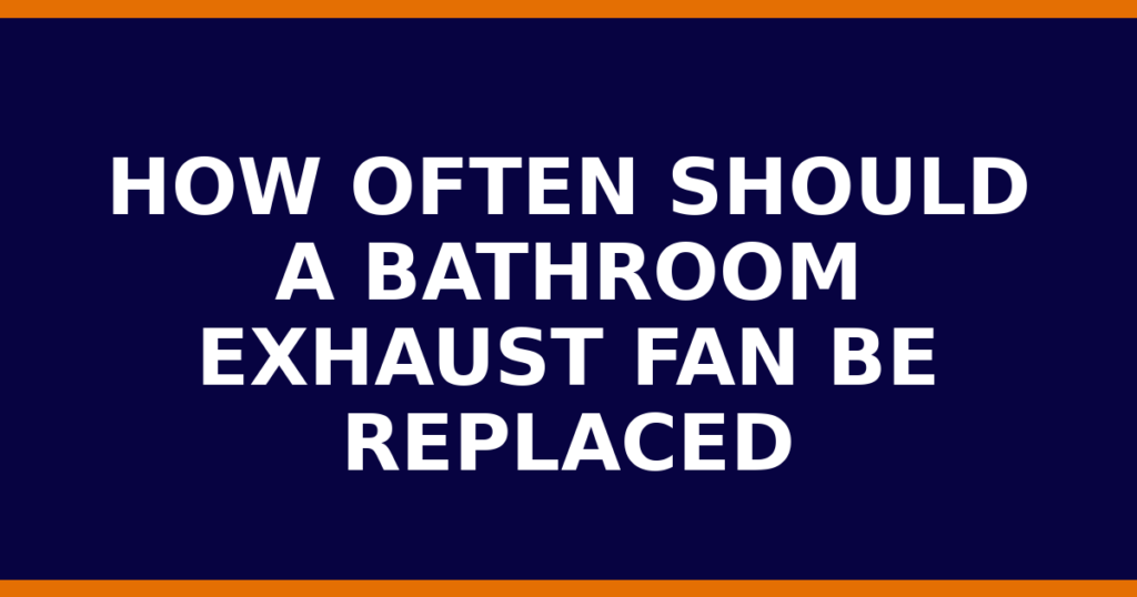 How Often Should A Bathroom Exhaust Fan Be Replaced