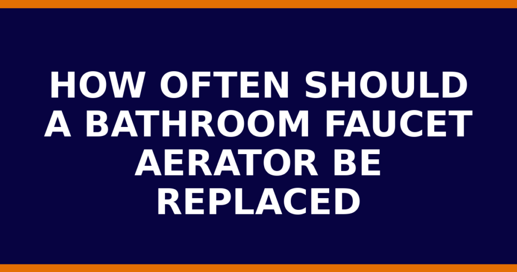 How Often Should A Bathroom Faucet Aerator Be Replaced