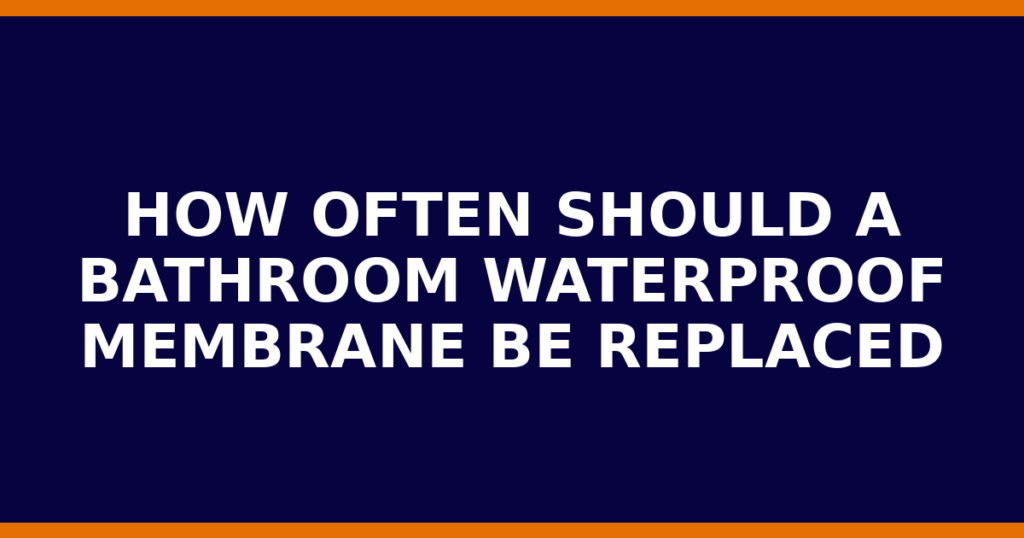 How Often Should A Bathroom Waterproof Membrane Be Replaced
