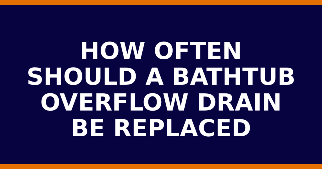 How Often Should A Bathtub Overflow Drain Be Replaced