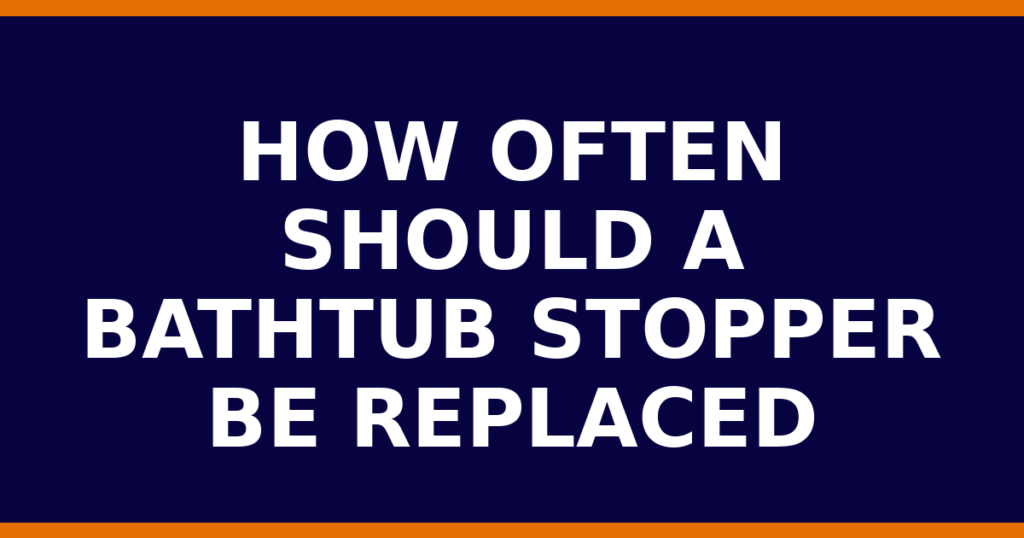 How Often Should A Bathtub Stopper Be Replaced