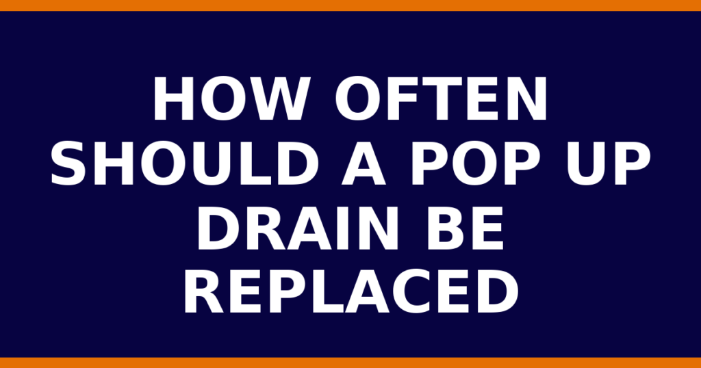 How Often Should A Pop Up Drain Be Replaced