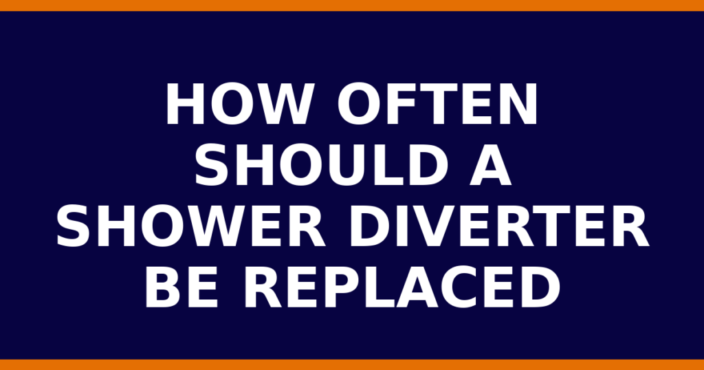 How Often Should A Shower Diverter Be Replaced