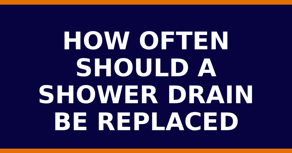 How Often Should A Shower Drain Be Replaced