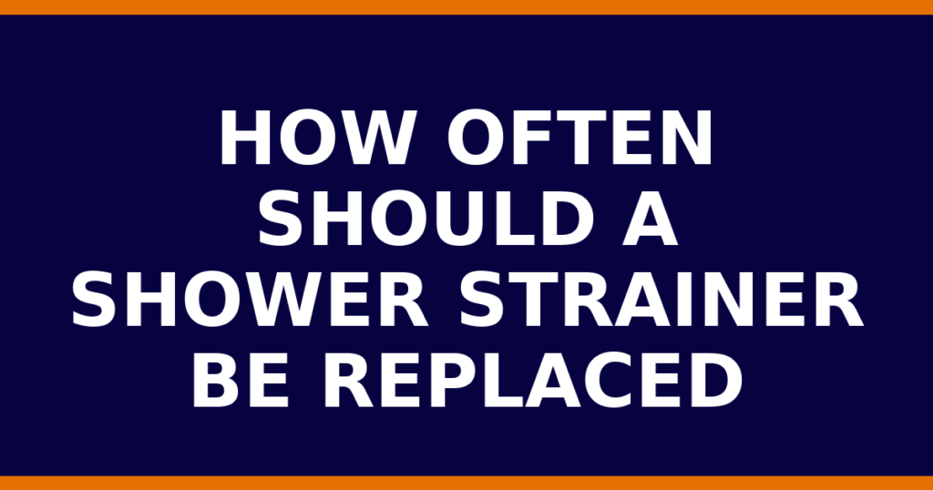 How Often Should A Shower Strainer Be Replaced