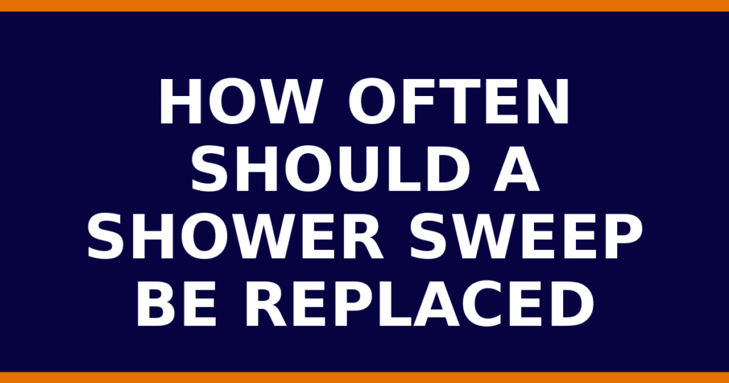 How Often Should A Shower Sweep Be Replaced