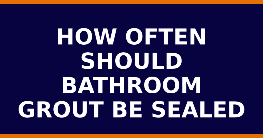 How Often Should Bathroom Grout Be Sealed