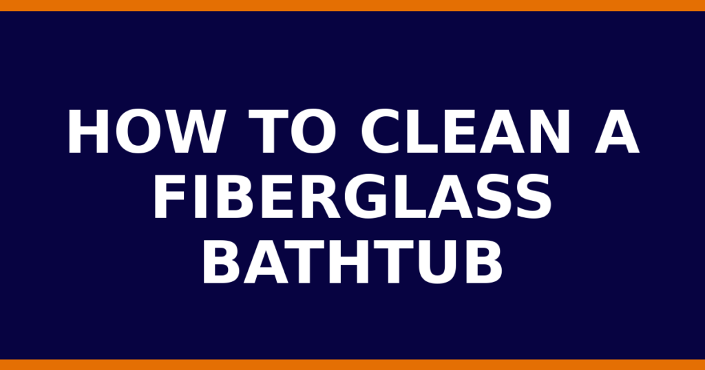 How To Clean A Fiberglass Bathtub