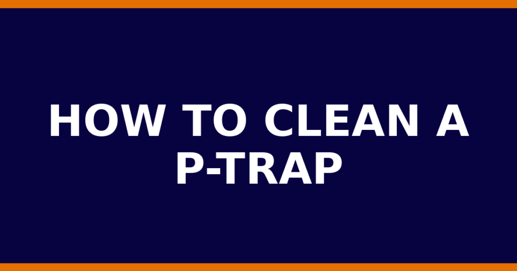 How To Clean A P-Trap