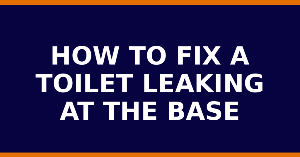 How To Fix A Toilet Leaking At The Base