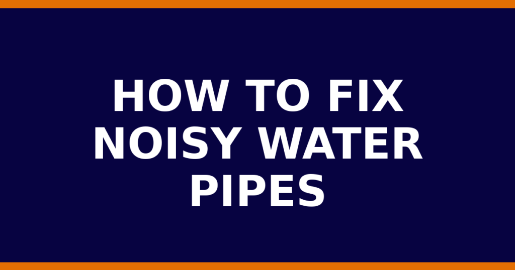 How To Fix Noisy Water Pipes