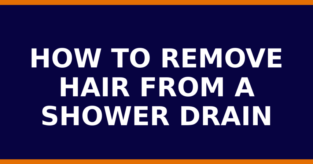 How To Remove Hair From A Shower Drain