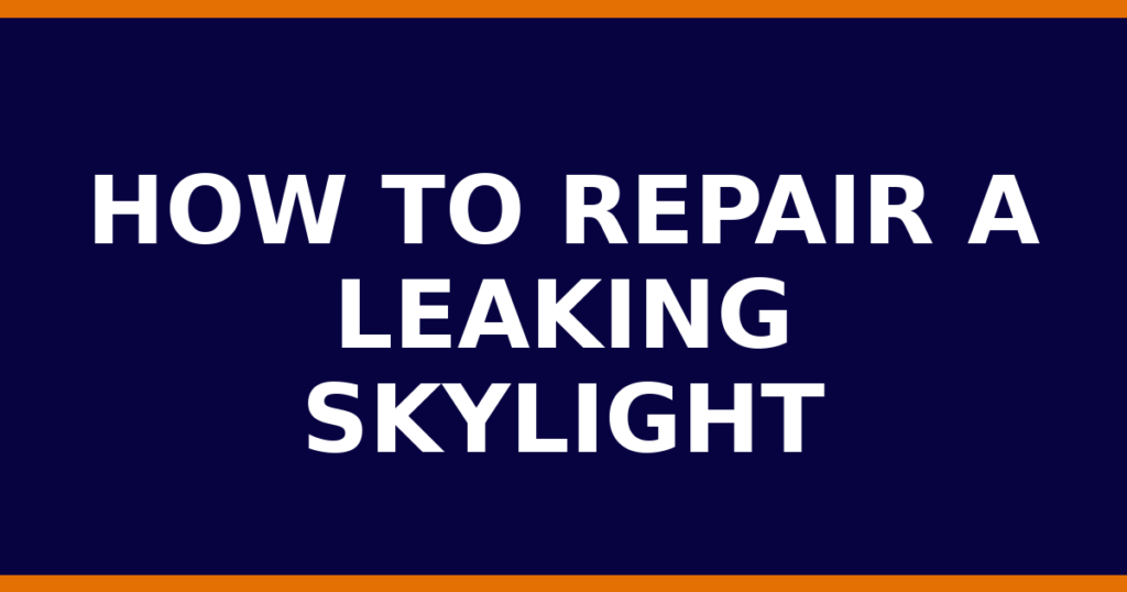 How To Repair A Leaking Skylight