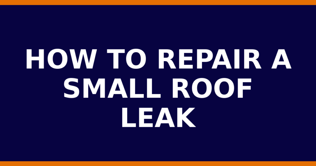 How To Repair A Small Roof Leak