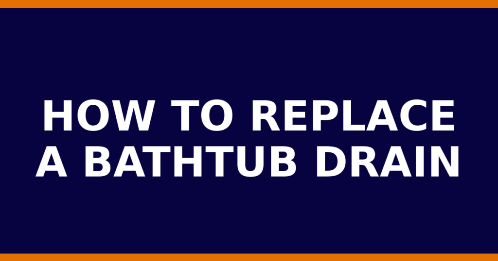 How To Replace A Bathtub Drain