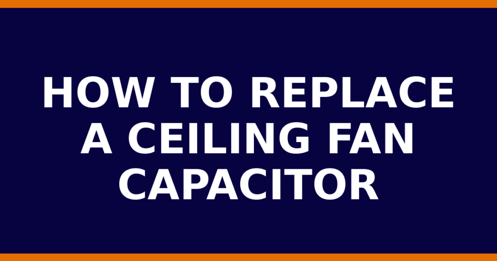 How To Replace A Ceiling Fan Capacitor