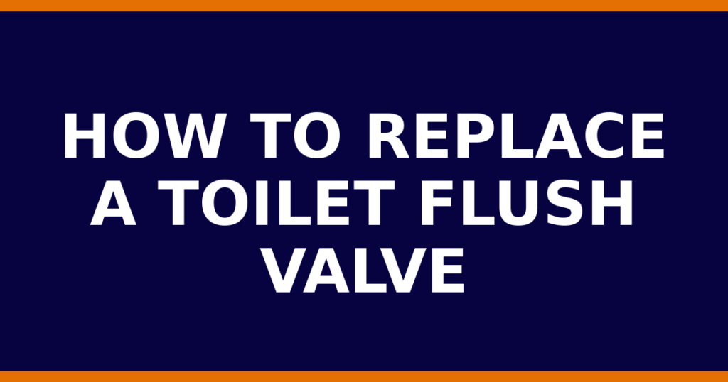 How To Replace A Toilet Flush Valve