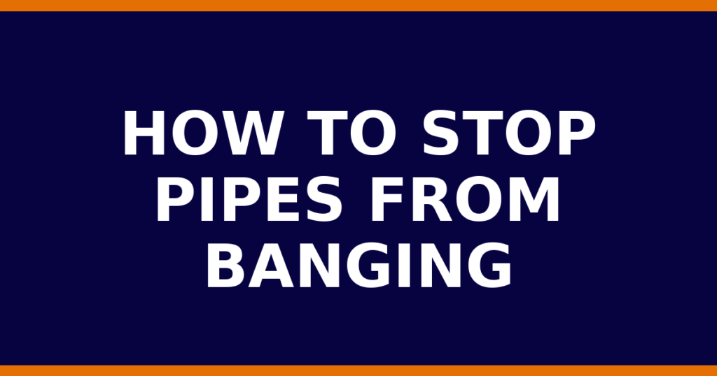 How to stop pipes from banging