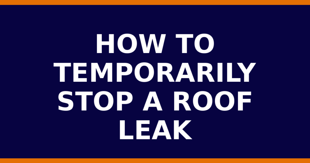 How To Temporarily Stop A Roof Leak