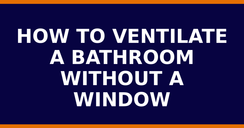 How To Ventilate A Bathroom Without A Window