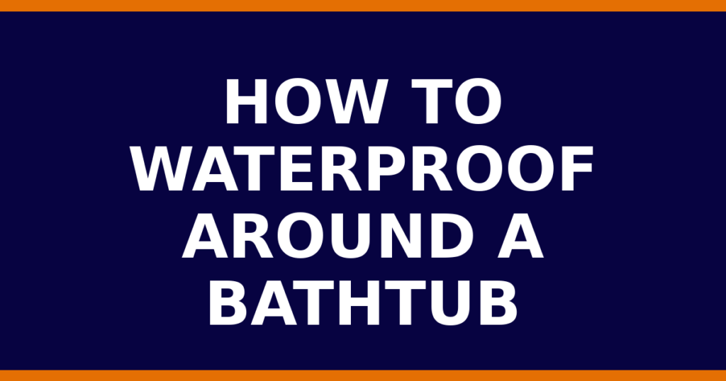 How To Waterproof Around A Bathtub