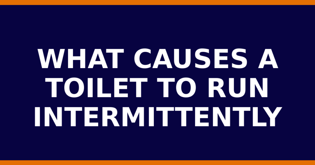What Causes A Toilet To Run Intermittently