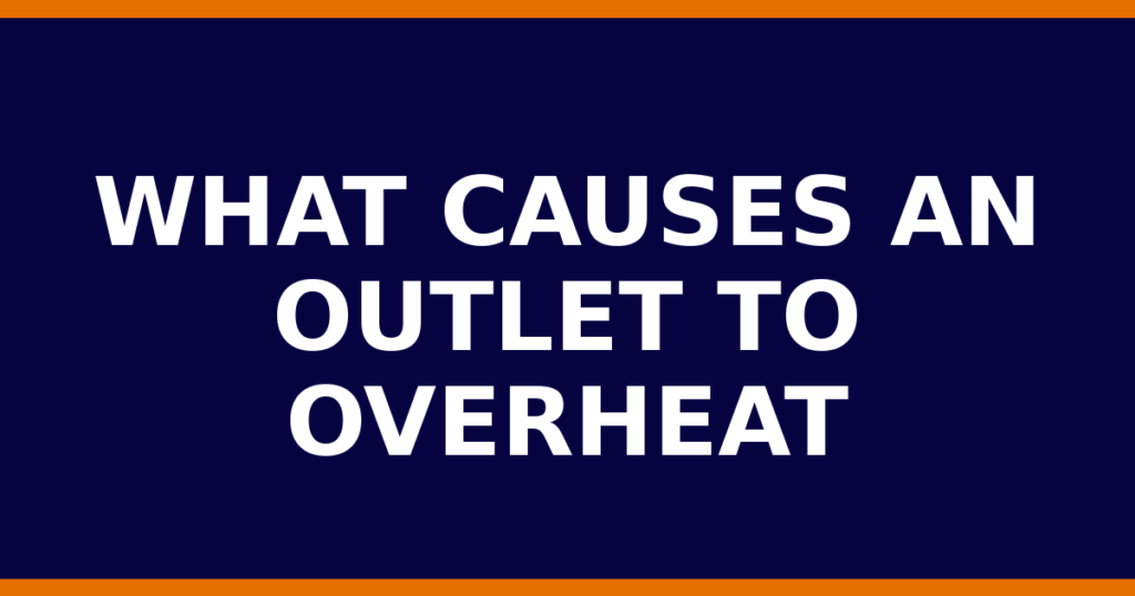 What Causes An Outlet To Overheat