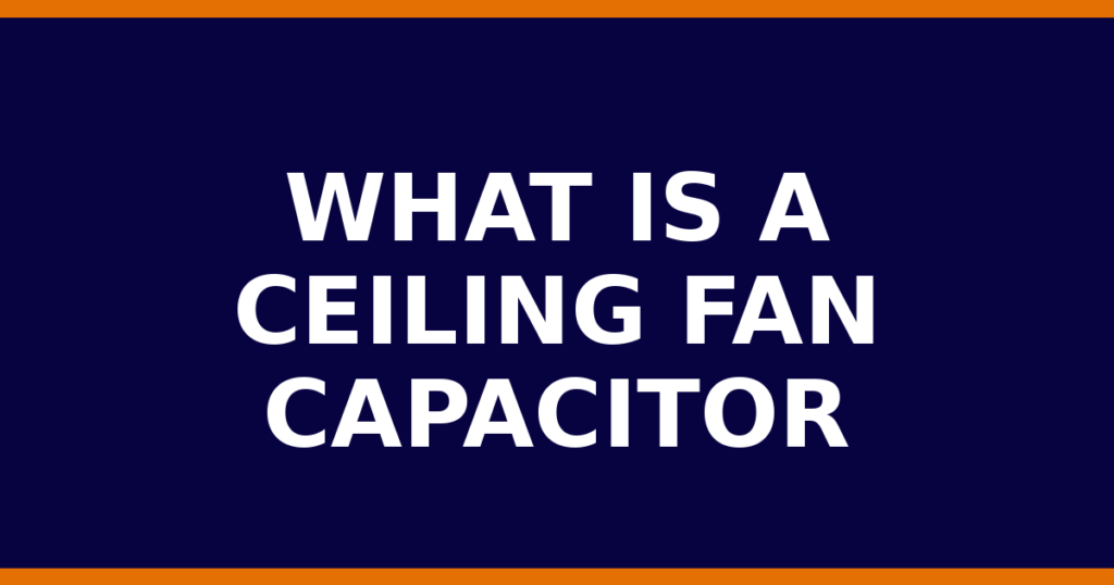 What Is A Ceiling Fan Capacitor