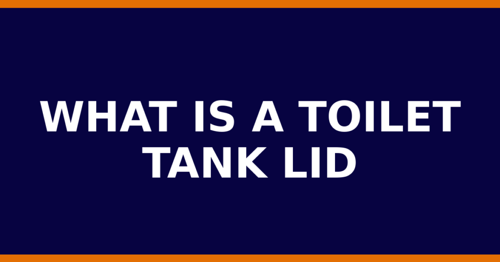What Is A Toilet Tank Lid