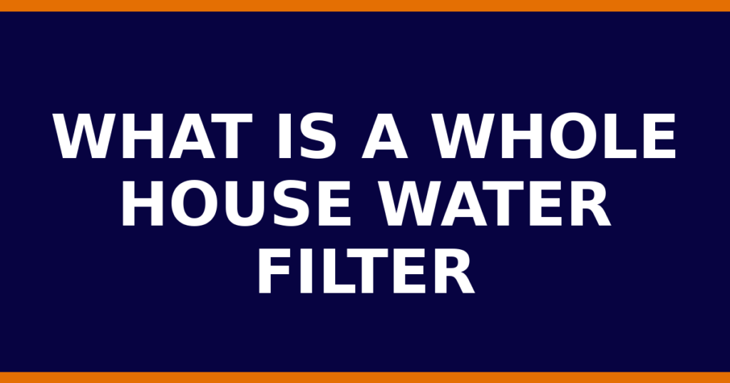 What Is A Whole House Water Filter