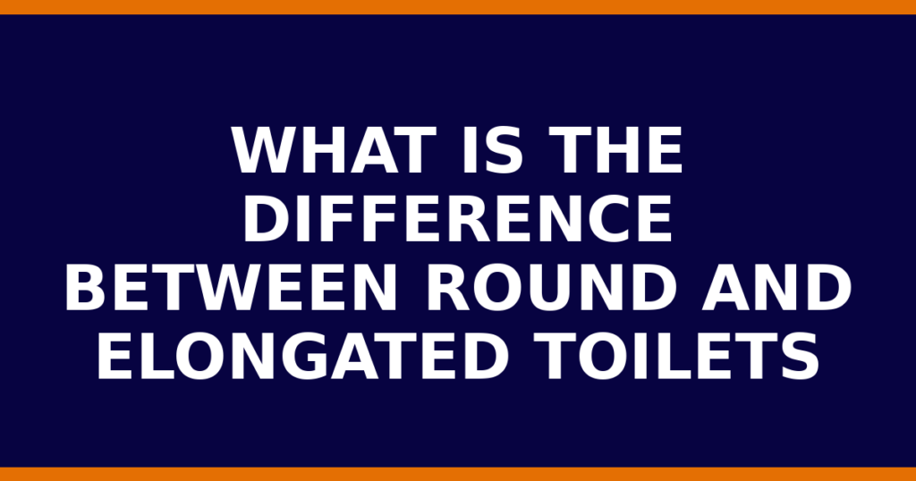 What Is The Difference Between Round And Elongated Toilets