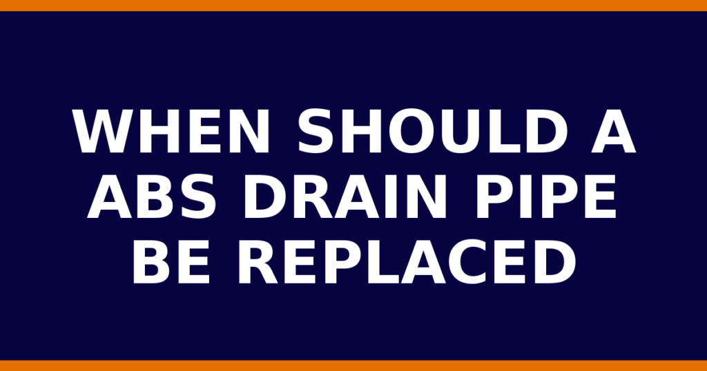 When Should A ABS Drain Pipe Be Replaced