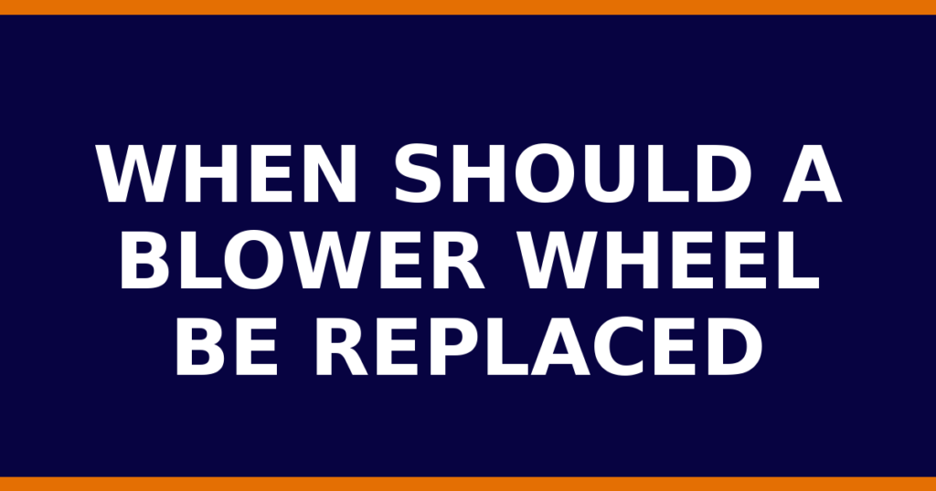 When Should A Blower Wheel Be Replaced