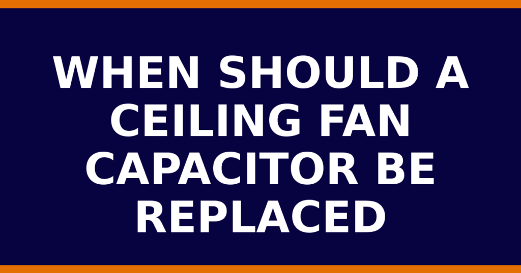 When Should A Ceiling Fan Capacitor Be Replaced