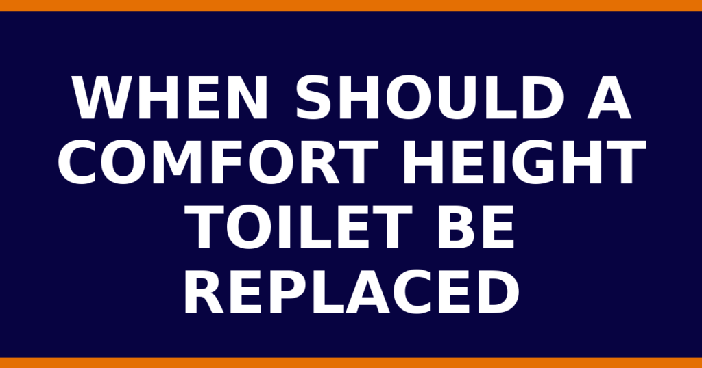 When Should A Comfort Height Toilet Be Replaced