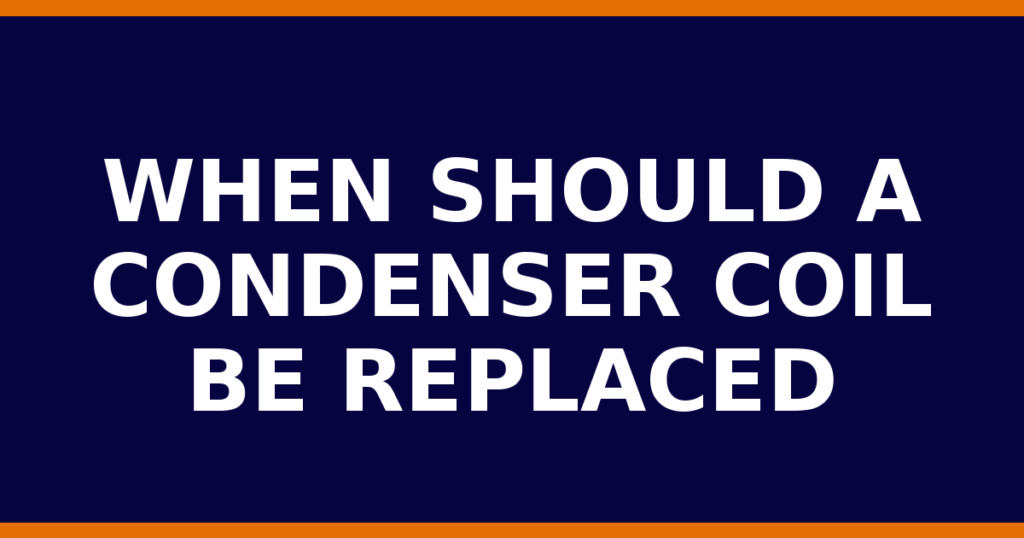 When Should A Condenser Coil Be Replaced