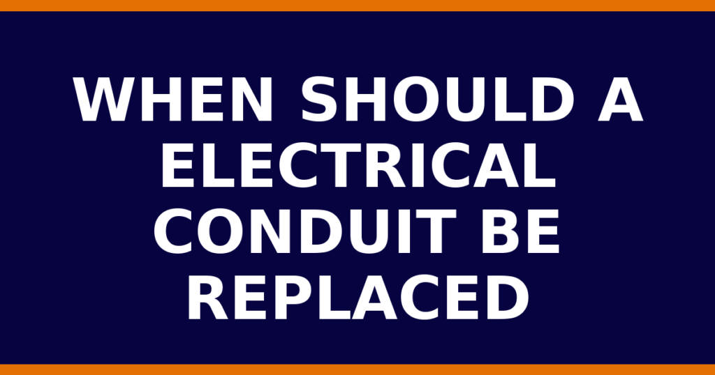 When Should A Electrical Conduit Be Replaced