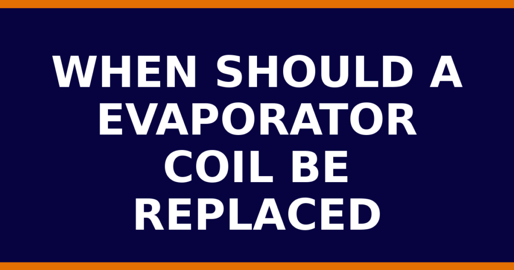 When Should A Evaporator Coil Be Replaced