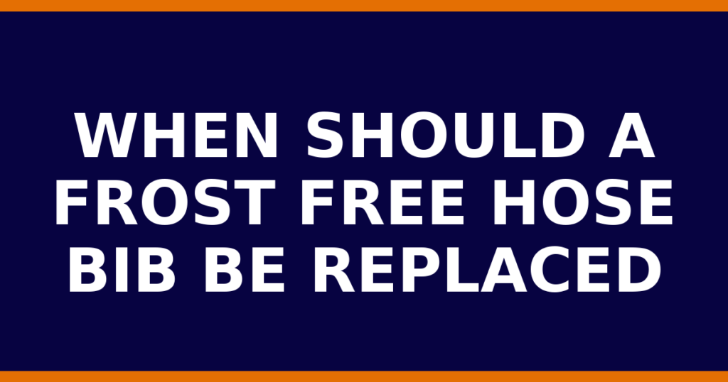 When Should A Frost Free Hose Bib Be Replaced