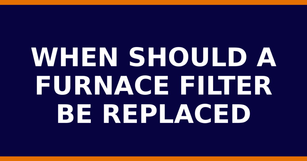 When Should A Furnace Filter Be Replaced