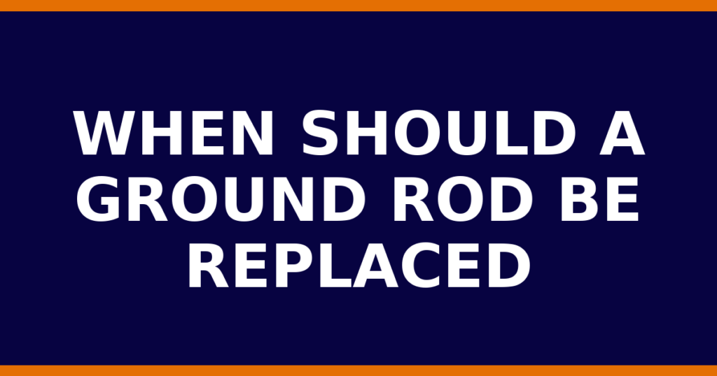 When Should A Ground Rod Be Replaced