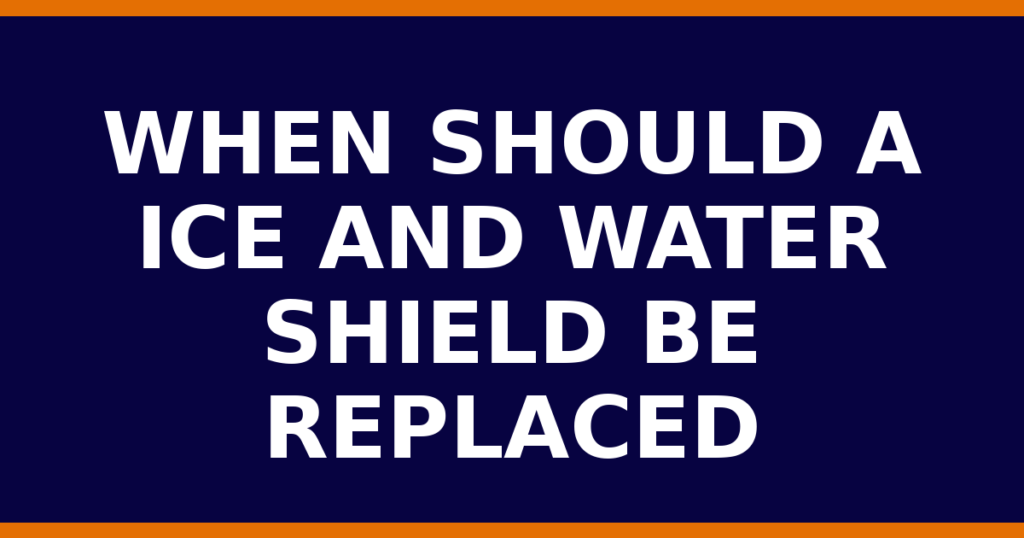 When Should A Ice And Water Shield Be Replaced